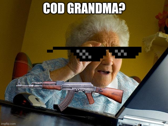 COD Grandma? | COD GRANDMA? | image tagged in cod,grandma finds the internet | made w/ Imgflip meme maker