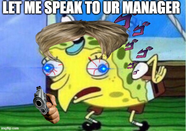 Mocking Spongebob | LET ME SPEAK TO UR MANAGER | image tagged in memes,mocking spongebob | made w/ Imgflip meme maker
