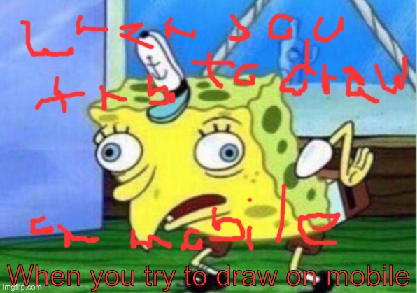 wHeN yOU tRy tO DrAw oN mObILe | When you try to draw on mobile | image tagged in memes,mocking spongebob,spongebob,imgflip,drawing,shitty meme | made w/ Imgflip meme maker