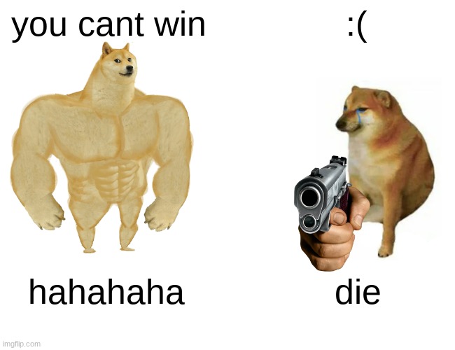 Buff Doge vs. Cheems | you cant win; :(; hahahaha; die | image tagged in memes,buff doge vs cheems | made w/ Imgflip meme maker