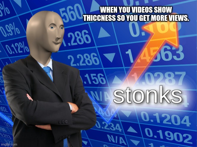 Stonk | WHEN YOU VIDEOS SHOW THICCNESS SO YOU GET MORE VIEWS. | image tagged in stonk | made w/ Imgflip meme maker