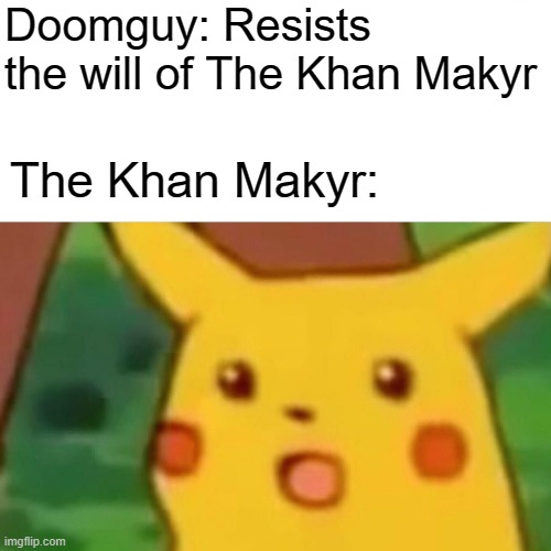 Surprised Pikachu Meme | Doomguy: Resists the will of The Khan Makyr The Khan Makyr: | image tagged in memes,surprised pikachu | made w/ Imgflip meme maker