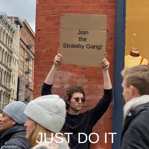Join the Strawby Gang! JUST DO IT | image tagged in memes,guy holding cardboard sign,funny,funny memes | made w/ Imgflip meme maker