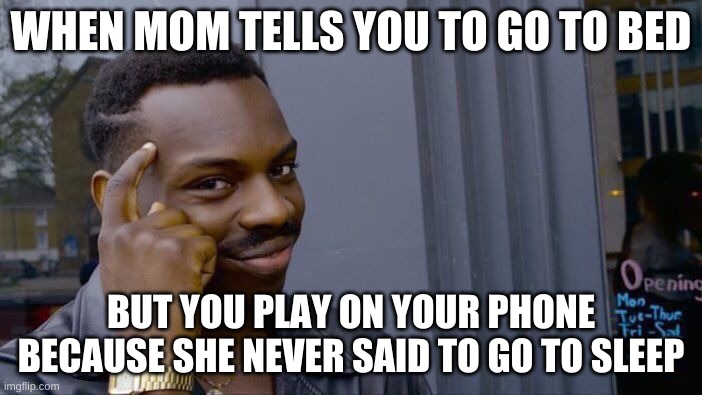 genius |  WHEN MOM TELLS YOU TO GO TO BED; BUT YOU PLAY ON YOUR PHONE BECAUSE SHE NEVER SAID TO GO TO SLEEP | image tagged in memes,roll safe think about it | made w/ Imgflip meme maker