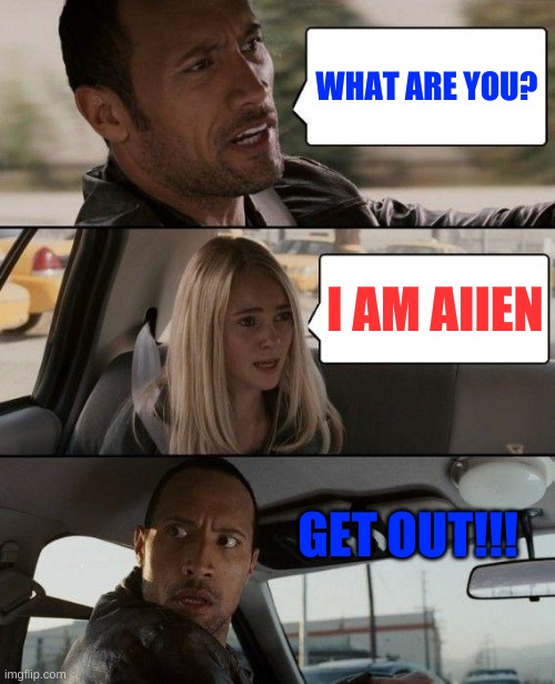 The Rock Driving | WHAT ARE YOU? I AM AIIEN; GET OUT!!! | image tagged in memes,the rock driving | made w/ Imgflip meme maker