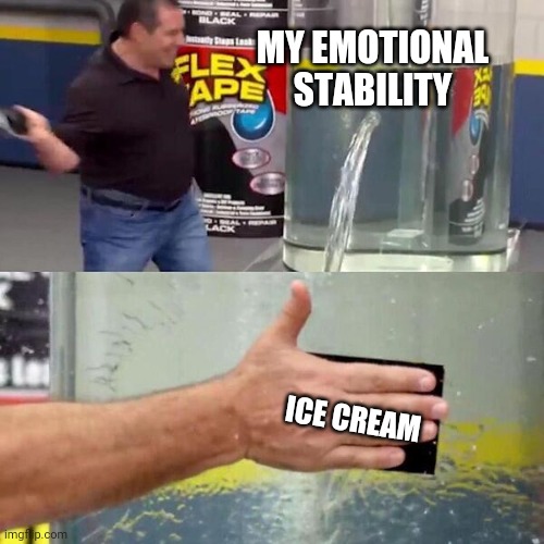 Phil Swift Slapping on Flex Tape | MY EMOTIONAL STABILITY; ICE CREAM | image tagged in phil swift slapping on flex tape,sad,ice cream,flex tape,sadness,i have crippling depression | made w/ Imgflip meme maker