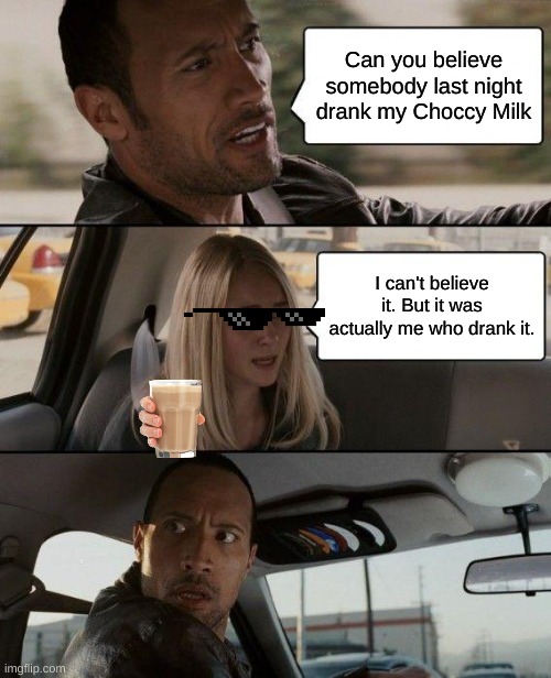 Savage Women | Can you believe somebody last night drank my Choccy Milk; I can't believe it. But it was actually me who drank it. | image tagged in memes,the rock driving | made w/ Imgflip meme maker