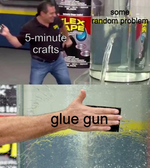 Fix broken glass with water!!!!! (NOT CLICKBAIT) :O >W< | some random problem; 5-minute crafts; glue gun | image tagged in flex tape | made w/ Imgflip meme maker