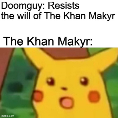 Surprised Picachu | Doomguy: Resists the will of The Khan Makyr; The Khan Makyr: | image tagged in surprised picachu,doom,i resisted the will of the khan makyr | made w/ Imgflip meme maker