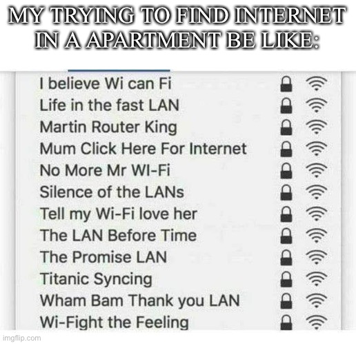 Lol | MY TRYING TO FIND INTERNET IN A APARTMENT BE LIKE: | image tagged in reeeeeeeeeeeeeeeeeeeeee | made w/ Imgflip meme maker