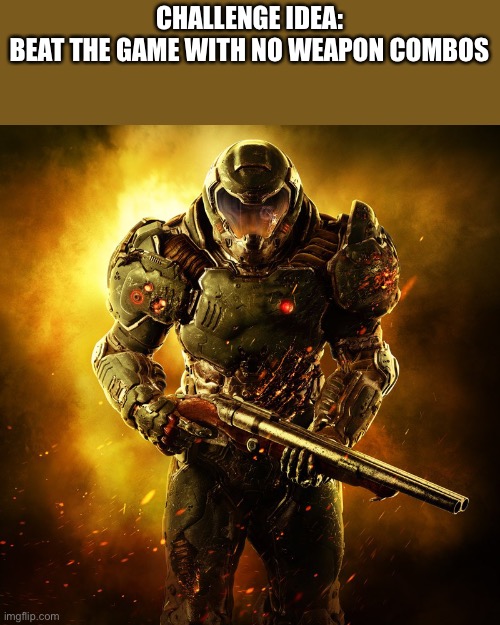 Doomguy | CHALLENGE IDEA:
BEAT THE GAME WITH NO WEAPON COMBOS | image tagged in doomguy | made w/ Imgflip meme maker