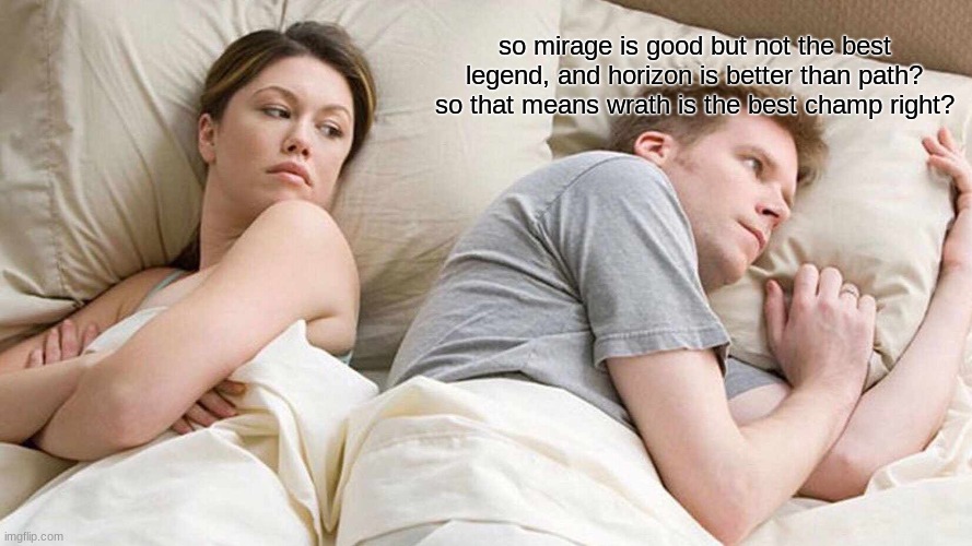 I Bet He's Thinking About Other Women | so mirage is good but not the best legend, and horizon is better than path? so that means wrath is the best champ right? | image tagged in memes,i bet he's thinking about other women | made w/ Imgflip meme maker