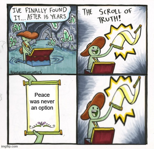 Peace was never an option | image tagged in the scroll of truth | made w/ Imgflip meme maker