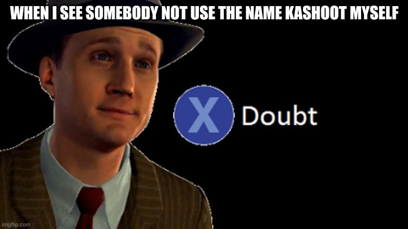 L.A. Noire Press X To Doubt | WHEN I SEE SOMEBODY NOT USE THE NAME KASHOOT MYSELF | image tagged in l a noire press x to doubt | made w/ Imgflip meme maker