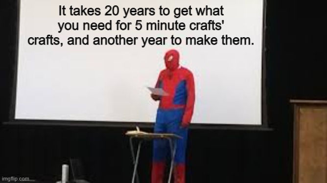 Yes, I definitely have resin, pffft obviously. | It takes 20 years to get what you need for 5 minute crafts' crafts, and another year to make them. | image tagged in spidey presentation | made w/ Imgflip meme maker