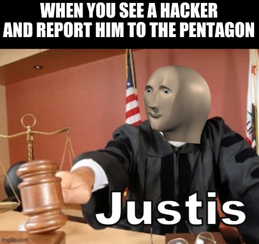 Meme man Justis | WHEN YOU SEE A HACKER AND REPORT HIM TO THE PENTAGON | image tagged in meme man justis | made w/ Imgflip meme maker