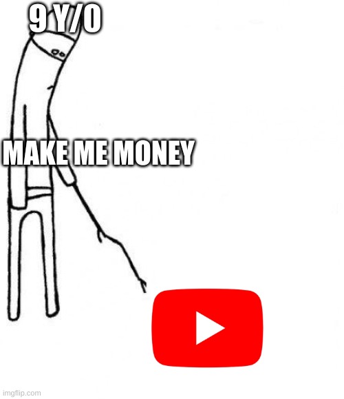 c'mon do something | 9 Y/0; MAKE ME MONEY | image tagged in c'mon do something | made w/ Imgflip meme maker