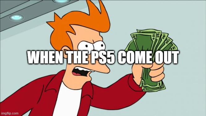 Shut up and take my money | WHEN THE PS5 COME OUT | image tagged in shut up and take my money | made w/ Imgflip meme maker