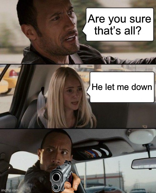 The Rock Driving Meme | Are you sure that’s all? He let me down | image tagged in memes,the rock driving | made w/ Imgflip meme maker