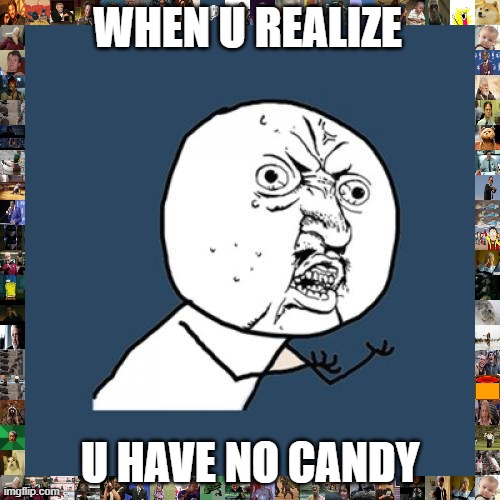 bob | WHEN U REALIZE; U HAVE NO CANDY | image tagged in memes,y u no | made w/ Imgflip meme maker