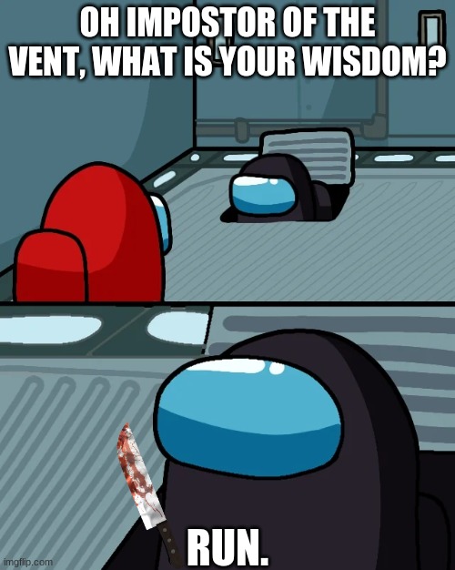 RUN | OH IMPOSTOR OF THE VENT, WHAT IS YOUR WISDOM? RUN. | image tagged in impostor of the vent | made w/ Imgflip meme maker