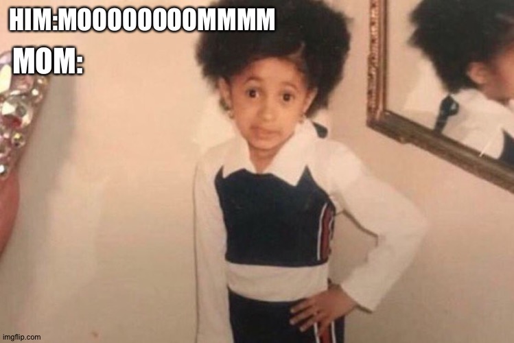 Young Cardi B Meme | HIM:MOOOOOOOOMMMM MOM: | image tagged in memes,young cardi b | made w/ Imgflip meme maker