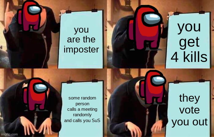 Gru's Plan | you are the imposter; you get 4 kills; some random person calls a meeting randomly and calls you SuS; they vote you out | image tagged in memes,gru's plan | made w/ Imgflip meme maker