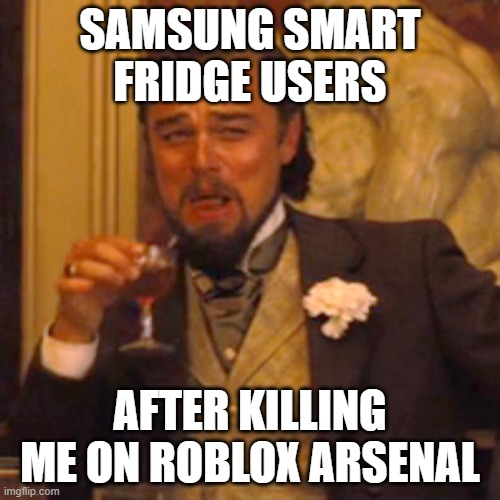 Laughing Leo Meme | SAMSUNG SMART FRIDGE USERS; AFTER KILLING ME ON ROBLOX ARSENAL | image tagged in memes,laughing leo | made w/ Imgflip meme maker
