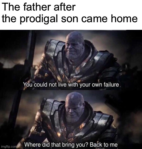 Thanos back to me | The father after the prodigal son came home | image tagged in thanos back to me,memes | made w/ Imgflip meme maker