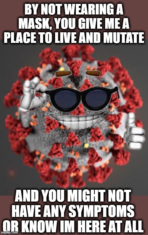 Wear a mask, dont listen to Abbott | BY NOT WEARING A MASK, YOU GIVE ME A PLACE TO LIVE AND MUTATE; AND YOU MIGHT NOT HAVE ANY SYMPTOMS OR KNOW IM HERE AT ALL | image tagged in coronavirus,texas,mask,memes,politics,greg abbott is an idiot | made w/ Imgflip meme maker