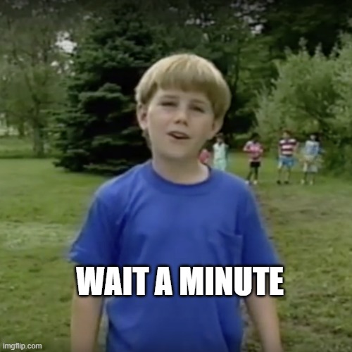 Kazoo kid wait a minute who are you | WAIT A MINUTE | image tagged in kazoo kid wait a minute who are you | made w/ Imgflip meme maker