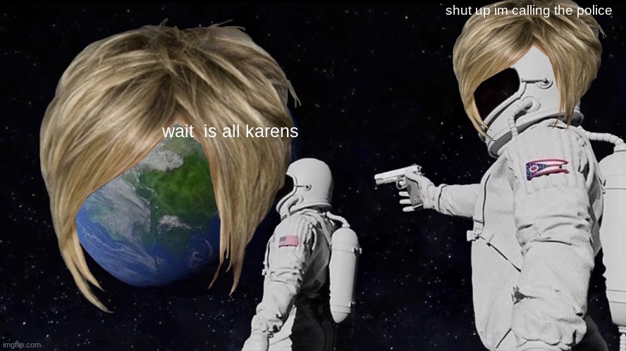 Always Has Been | shut up im calling the police; wait  is all karens | image tagged in memes,always has been | made w/ Imgflip meme maker