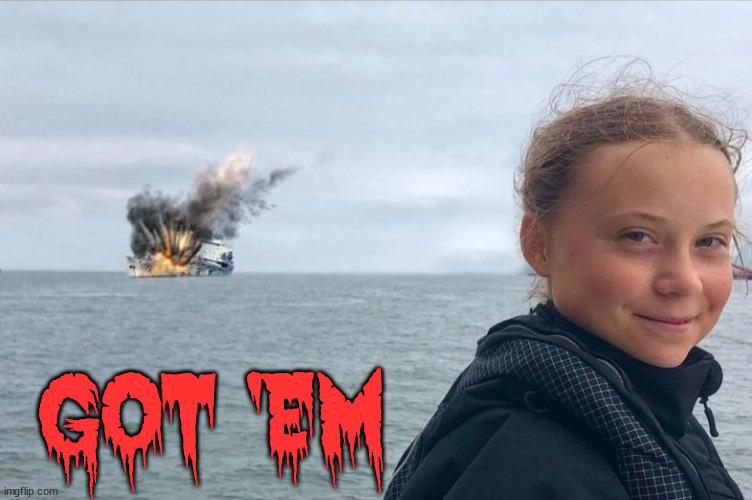 Greta kills again | GOT 'EM | image tagged in greta kills again | made w/ Imgflip meme maker