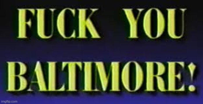 Fuck you Baltimore | image tagged in fuck you baltimore | made w/ Imgflip meme maker