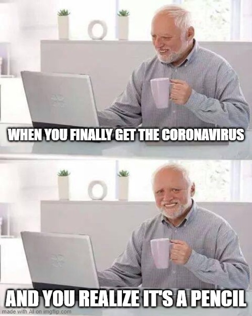 Hide the Pain Harold | WHEN YOU FINALLY GET THE CORONAVIRUS; AND YOU REALIZE IT'S A PENCIL | image tagged in memes,hide the pain harold | made w/ Imgflip meme maker