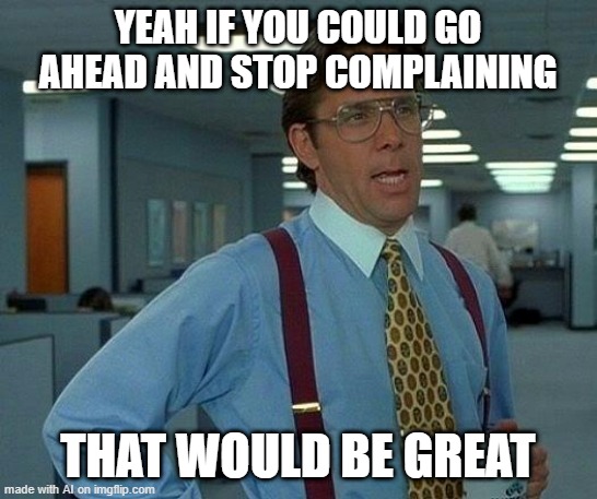 That Would Be Great | YEAH IF YOU COULD GO AHEAD AND STOP COMPLAINING; THAT WOULD BE GREAT | image tagged in memes,that would be great | made w/ Imgflip meme maker
