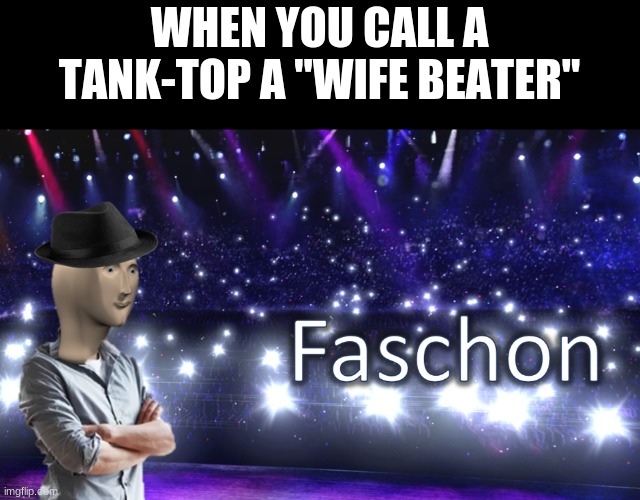 Meme Man Fashion | WHEN YOU CALL A TANK-TOP A "WIFE BEATER" | image tagged in meme man fashion | made w/ Imgflip meme maker