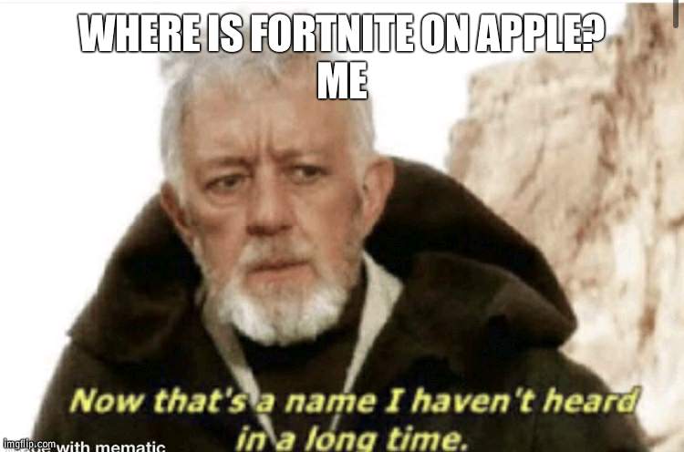 I forgot that FortNite was no longer on apple | WHERE IS FORTNITE ON APPLE?
ME | image tagged in now that s a name i haven t heard in years,fortnite,apple | made w/ Imgflip meme maker