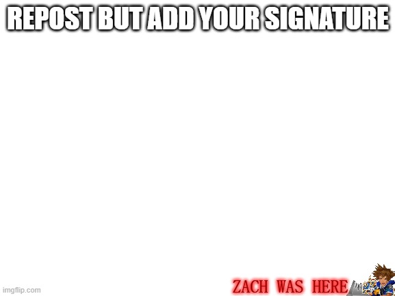 Blank White Template | REPOST BUT ADD YOUR SIGNATURE; ZACH WAS HERE | image tagged in blank white template | made w/ Imgflip meme maker