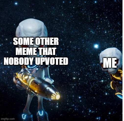 destroy all upvotes | SOME OTHER MEME THAT NOBODY UPVOTED; ME | image tagged in destroy all humans | made w/ Imgflip meme maker