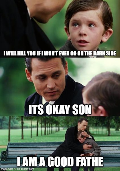 Finding Neverland | I WILL KILL YOU IF I WON'T EVER GO ON THE DARK SIDE; ITS OKAY SON; I AM A GOOD FATHE | image tagged in memes,finding neverland | made w/ Imgflip meme maker