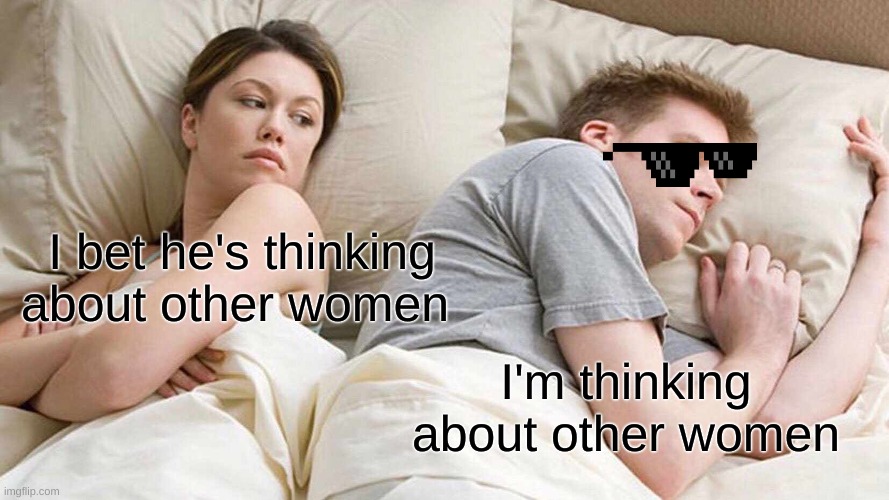 real | I bet he's thinking about other women; I'm thinking about other women | image tagged in memes,i bet he's thinking about other women | made w/ Imgflip meme maker