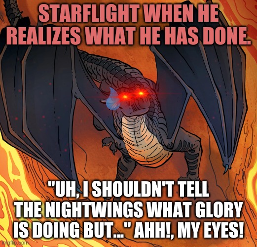 Starflight is regretting his choices... | STARFLIGHT WHEN HE REALIZES WHAT HE HAS DONE. "UH, I SHOULDN'T TELL THE NIGHTWINGS WHAT GLORY IS DOING BUT..." AHH!, MY EYES! | image tagged in starflight needs help | made w/ Imgflip meme maker