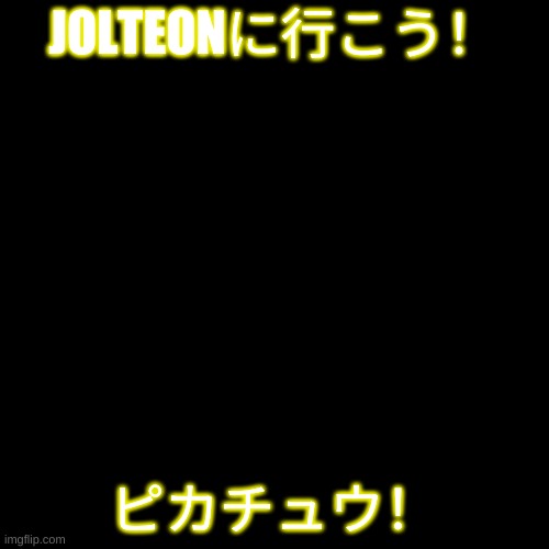 when your that one person who plays Pokemon | JOLTEONに行こう！; ピカチュウ！ | image tagged in memes,blank transparent square | made w/ Imgflip meme maker