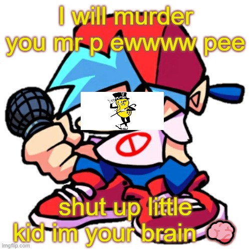 uhmmm | I will murder you mr p ewwww pee; shut up little kid im your brain 🧠 | image tagged in add a face to boyfriend friday night funkin | made w/ Imgflip meme maker