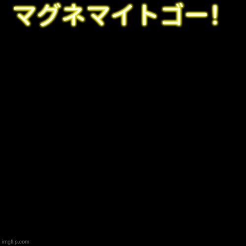 Blank Transparent Square Meme | マグネマイトゴー！ | image tagged in memes,blank transparent square | made w/ Imgflip meme maker