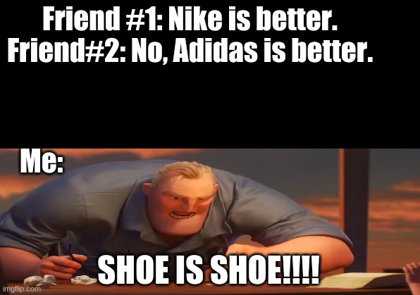 SHOE IS SHOE | Friend #1: Nike is better.
Friend#2: No, Adidas is better. Me:; SHOE IS SHOE!!!! | image tagged in funny,the incredibles,fun | made w/ Imgflip meme maker