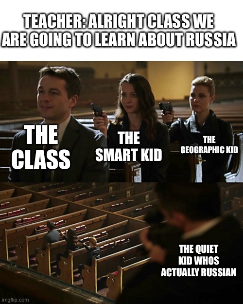 stop reading the title | TEACHER: ALRIGHT CLASS WE ARE GOING TO LEARN ABOUT RUSSIA; THE CLASS; THE SMART KID; THE GEOGRAPHIC KID; THE QUIET KID WHOS ACTUALLY RUSSIAN | image tagged in assassination chain,russia,class,oh wow are you actually reading these tags,stop reading the tags | made w/ Imgflip meme maker