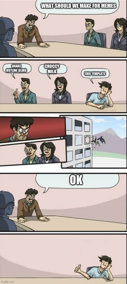 Boardroom Meeting Sugg 2 | WHAT SHOULD WE MAKE FOR MEMES; CHOCCY MILK; DRAKE HOTLINE BLING; THIS TEMPLATE; OK | image tagged in boardroom meeting sugg 2 | made w/ Imgflip meme maker
