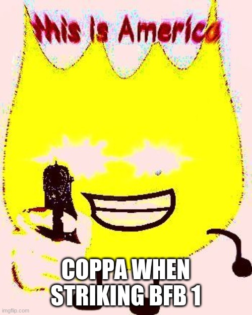 cursed firey |  COPPA WHEN STRIKING BFB 1 | image tagged in cursed firey,why are you reading this,bfdi | made w/ Imgflip meme maker